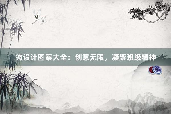 徽设计图案大全：创意无限，凝聚班级精神