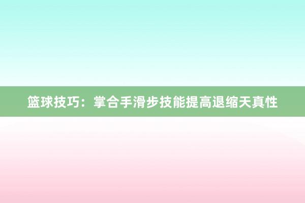 篮球技巧：掌合手滑步技能提高退缩天真性